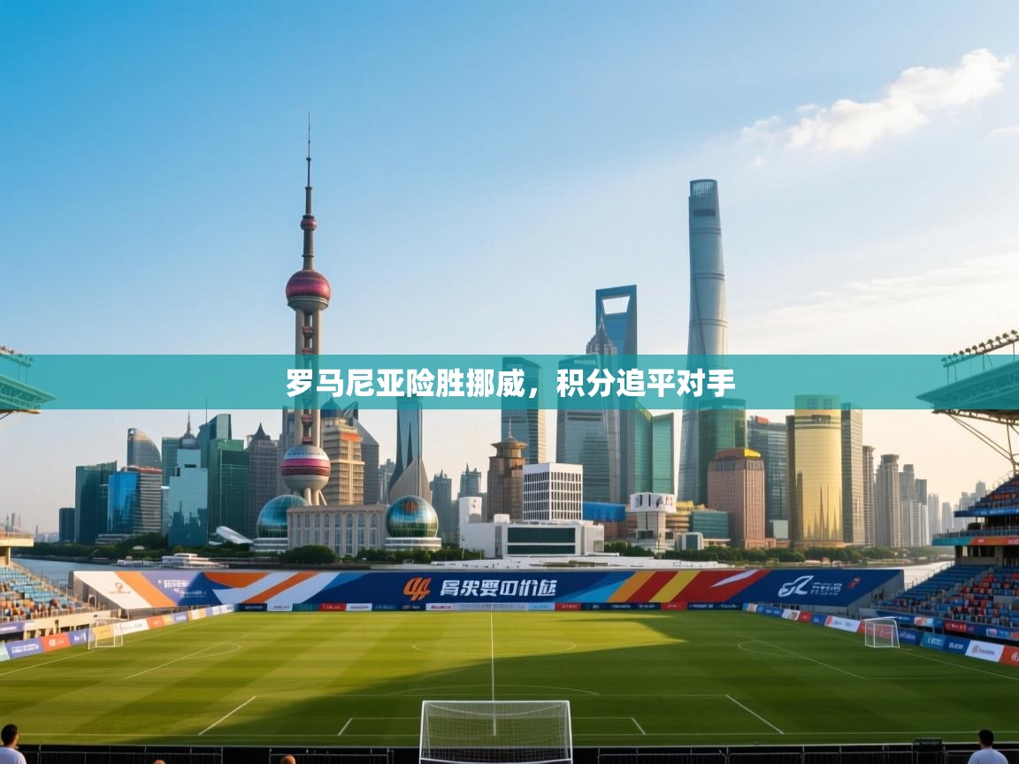 罗马尼亚险胜挪威，积分追平对手