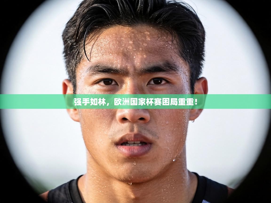 强手如林,欧洲国家杯赛困局重重!