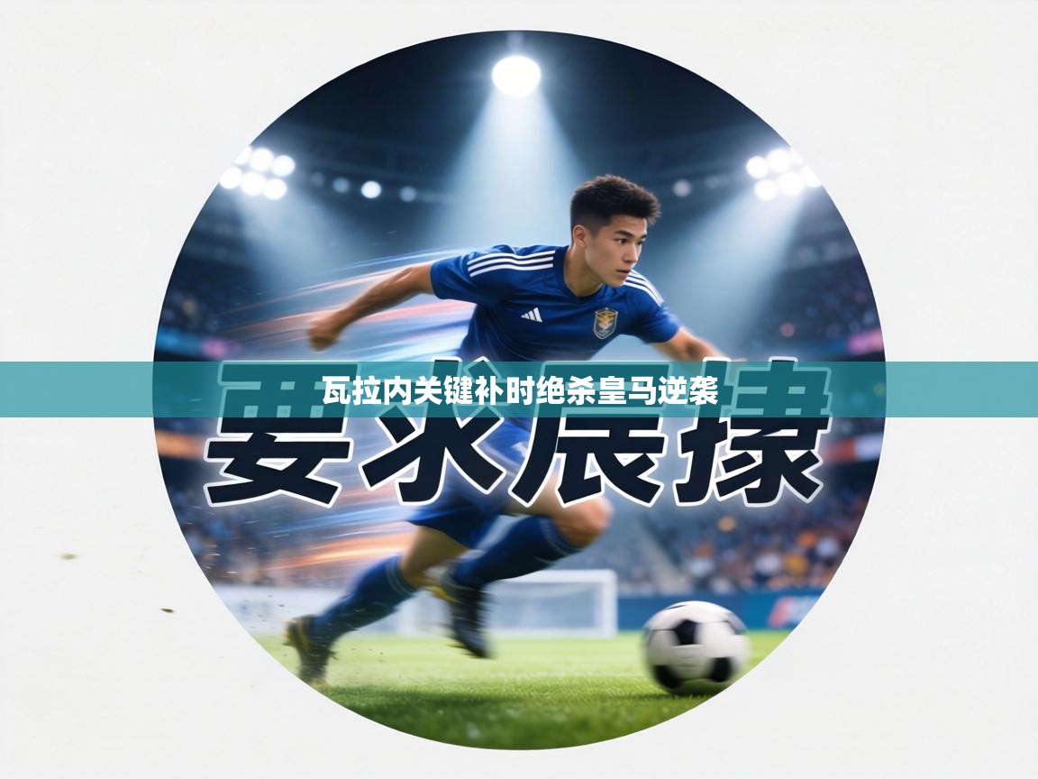 瓦拉内关键补时绝杀皇马逆袭  第2张